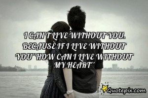 Live Without You Quotes ~ I Can't Live Without You. Because If I Live ...