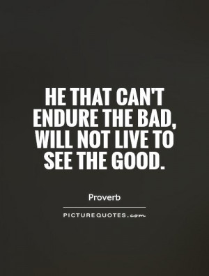 ... can't endure the bad, will not live to see the good. Picture Quote #1