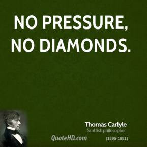 Thomas Carlyle - No pressure, no diamonds.