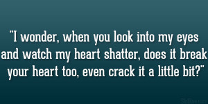 wonder, when you look into my eyes and watch my heart shatter, does ...