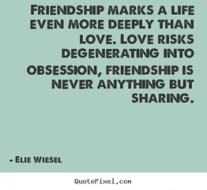 Elie Wiesel picture quotes - Friendship marks a life even more deeply ...