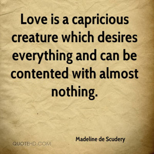 Love is a capricious creature which desires everything and can be ...