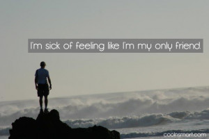 Loneliness Quote: I’m sick of feeling like I’m my...