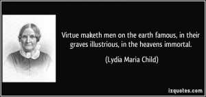 Virtue maketh men on the earth famous, in their graves illustrious, in ...