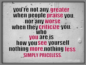 You're not any greater when people praise you, nor any worse when they ...