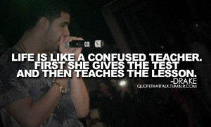 Life is like a confused teacher. First she gives the test and then ...