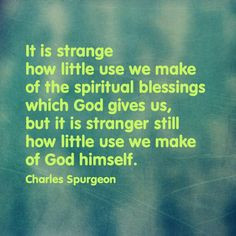... still how little use we make of God himself. - Charles Spurgeon More