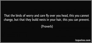 That the birds of worry and care fly over you head, this you cannot ...