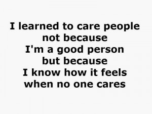 learned to care people not because I'm a good person but because I ...