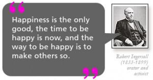 Happiness is the only good, the time to be happy is now, and the way ...