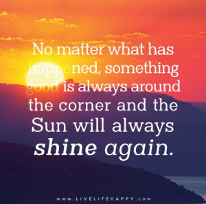 No matter what has happened, something good is always around the ...