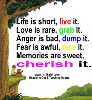 Life is short, live it. Love is rare, grab it. Anger is bad, dump it ...