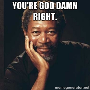 Morgan Freeman - You're god damn right.