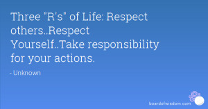 ... Respect others..Respect Yourself..Take responsibility for your actions