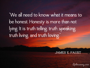... Truth Speaking Truth Living and Truth Loving’ ~ Honesty Quote