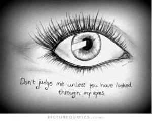 Don't judge me unless you have looked through my eyes Picture Quote #1