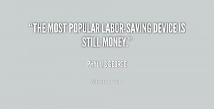 The most popular labor-saving device is still money.”