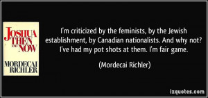 ... not? I've had my pot shots at them. I'm fair game. - Mordecai Richler