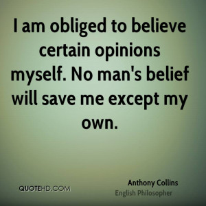am obliged to believe certain opinions myself. No man's belief will ...