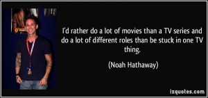 ... lot of different roles than be stuck in one TV thing. - Noah Hathaway