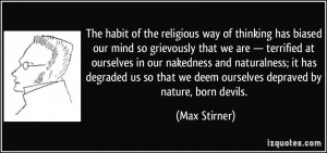 ... that we deem ourselves depraved by nature, born devils. - Max Stirner