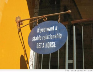 If you want a stable relationship get a horse
