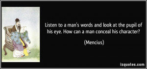 to a man's words and look at the pupil of his eye. How can a man ...