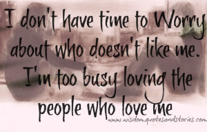 ... doesn’t like me. I’m too busy loving the people who love me