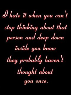 ... you can t stop thinking about that one person and deep down inside you