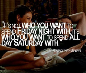... spend Friday night with, it's who you want to spend all day Saturday