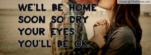 we'll be home soon so dry your eyes you' Profile Facebook Covers