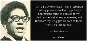 am a Black Feminist. I mean I recognize that my power as well as my ...
