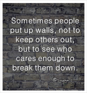 Sometimes people put up walls, not to keep others out