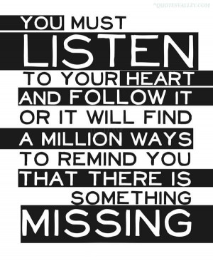 You Must Listen To Your Heart And Follow It Or It Will Find A Million ...