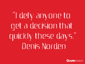 denis norden quotes i defy anyone to get a decision that quickly these ...