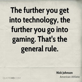 The further you get into technology, the further you go into gaming ...