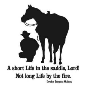Short Life In The Saddle, Lord! Not Long Life By The Fire.