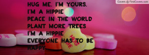 Hug Me. I'm yours. I'm a HippiePeace in the worldPlant more treesI'm a ...