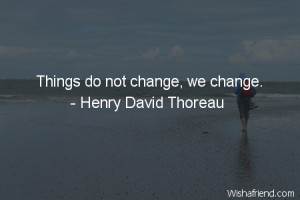 change-Things do not change, we change.
