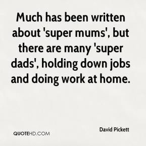 ... super dads', holding down jobs and doing work at home. - David Pickett