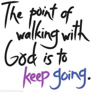 Inspirational Quotes point of walking with God is to keep going