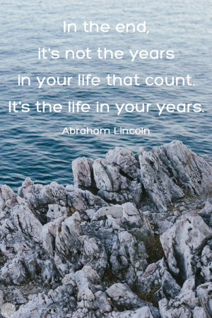 ... it’s not the years in your life that count. It’s the life in your