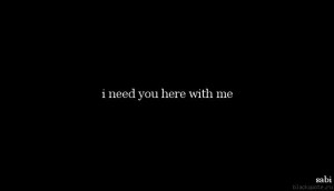 need you here with me