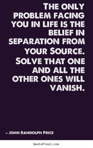 The only problem facing you in life is the belief in separation from ...
