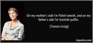 On my mother's side I'm Polish-Jewish, and on my father's side I'm ...