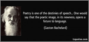 ... image, in its newness, opens a future to language. - Gaston Bachelard