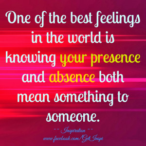 ... is knowing your presence and absence both mean something to someone