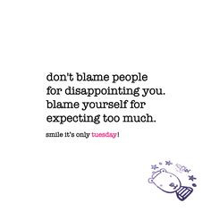 don't blame people for disappointing you. blame yourself for expecting ...