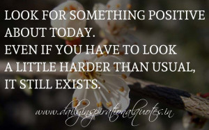 Look for something positive about today. Even if you have to look a ...