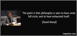 ... to have come full circle, and to have exhausted itself. - David Wood